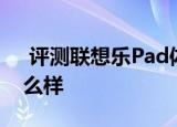  评测联想乐pad体验如何以及acer a500怎么样